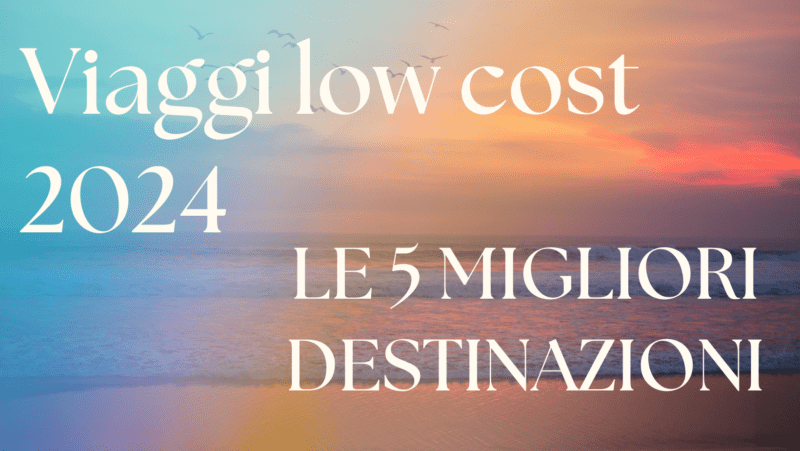 Come viaggiare low cost ed in sicurezza nel 2024? Le 5 migliori destinazioni per il tuo budget e la tua salute