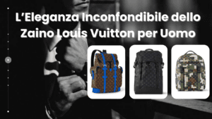 L’Eleganza Inconfondibile dello Zaino Louis Vuitton per Uomo