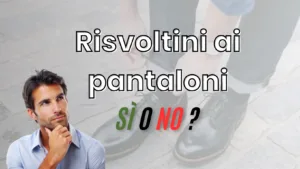 Risvoltini ai pantaloni maschili: una guida completa tra tradizione e modernità