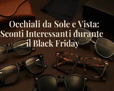Occhiali da sole e da vista, occhio agli sconti interessanti durante il Black Friday 2025